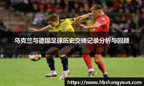 乌克兰与德国足球历史交锋记录分析与回顾