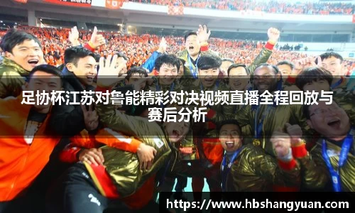 足协杯江苏对鲁能精彩对决视频直播全程回放与赛后分析