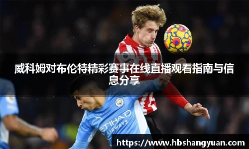 威科姆对布伦特精彩赛事在线直播观看指南与信息分享