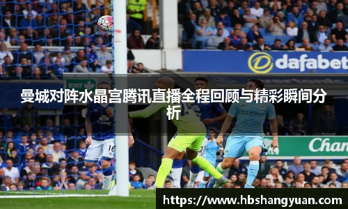 曼城对阵水晶宫腾讯直播全程回顾与精彩瞬间分析