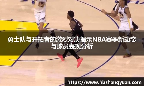 勇士队与开拓者的激烈对决揭示NBA赛季新动态与球员表现分析